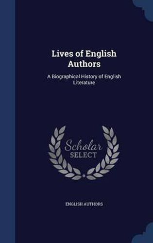 Lives of English Authors: A Biographical History of English Literature