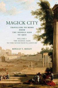 Cover image for Magick City: Travellers to Rome from the Middle Ages to 1900: The Middle Ages to the Seventeenth Century