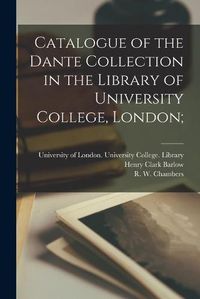 Cover image for Catalogue of the Dante Collection in the Library of University College, London;