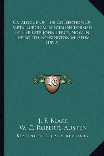 Catalogue of the Collection of Metallurgical Specimens Formed by the Late John Percy, Now in the South Kensington Museum (1892)