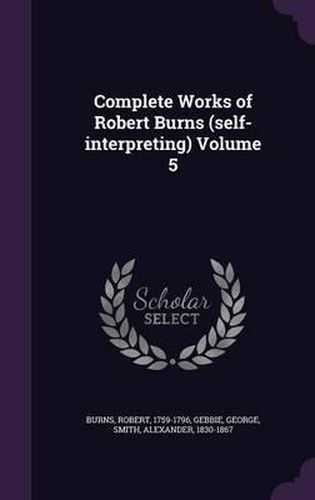 Complete Works of Robert Burns (Self-Interpreting) Volume 5