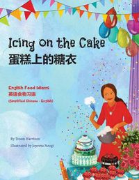 Cover image for Icing on the Cake - English Food Idioms (Simplified Chinese-English): &#34507;&#31957;&#19978;&#30340;&#31958;&#34915;