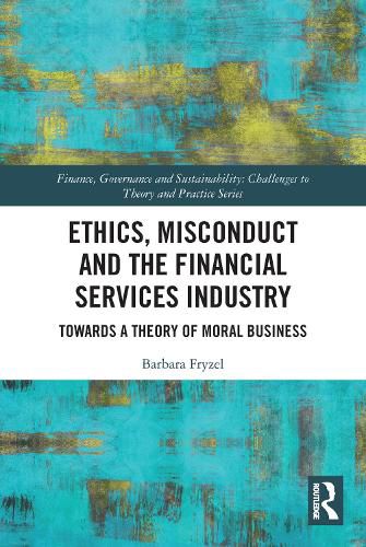 Cover image for Ethics, Misconduct and the Financial Services Industry: Towards a Theory of Moral Business