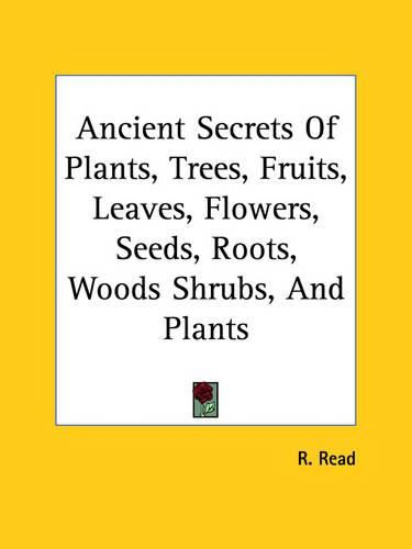 Ancient Secrets of Plants, Trees, Fruits, Leaves, Flowers, Seeds, Roots, Woods Shrubs, and Plants