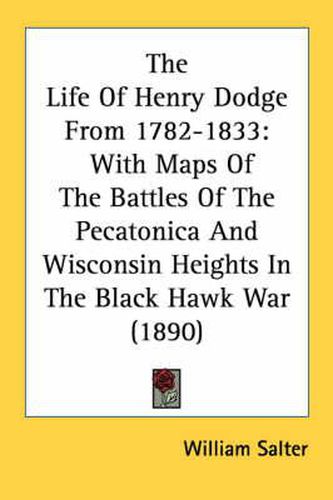 Cover image for The Life of Henry Dodge from 1782-1833: With Maps of the Battles of the Pecatonica and Wisconsin Heights in the Black Hawk War (1890)