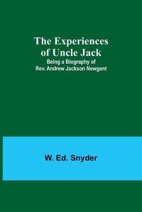 Cover image for The Experiences of Uncle Jack: Being a Biography of Rev. Andrew Jackson Newgent