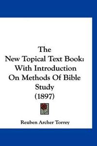 Cover image for The New Topical Text Book: With Introduction on Methods of Bible Study (1897)