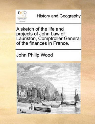 Cover image for A Sketch of the Life and Projects of John Law of Lauriston, Comptroller General of the Finances in France.