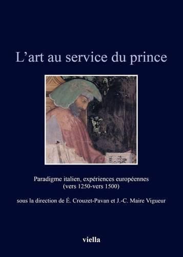 Cover image for L'Art Au Service Du Prince: Paradigme Italien, Experiences Europeennes (Vers 1250-Vers 1500)