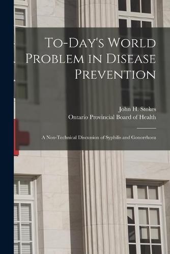 Cover image for To-day's World Problem in Disease Prevention [microform]: a Non-technical Discussion of Syphilis and Gonorrhoea