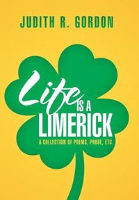 Cover image for Life Is a Limerick: A Collection of Poems, Prose, Etc.