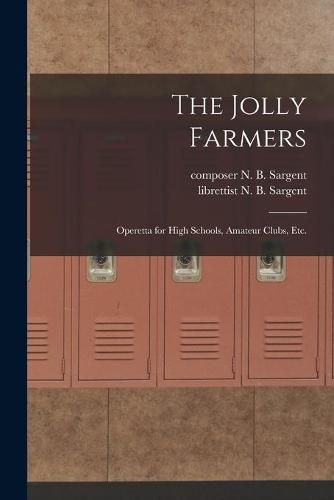 Cover image for The Jolly Farmers: Operetta for High Schools, Amateur Clubs, Etc.