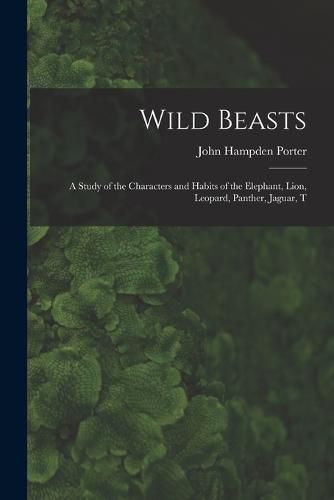 Wild Beasts; a Study of the Characters and Habits of the Elephant, Lion, Leopard, Panther, Jaguar, T