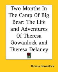 Cover image for Two Months In The Camp Of Big Bear: The Life and Adventures Of Theresa Gowanlock and Theresa Delaney