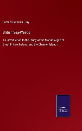 Cover image for British Sea-Weeds: An Introduction to the Study of the Marine Algae of Great Britain, Ireland, and the Channel Islands