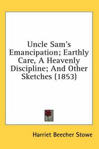 Cover image for Uncle Sam's Emancipation; Earthly Care, a Heavenly Discipline; And Other Sketches (1853)