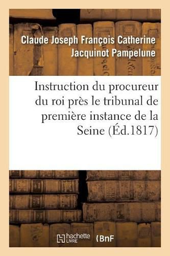 Instruction Du Procureur Du Roi Pres Le Tribunal de Premiere Instance Du Departement de: La Seine A Messieurs Les Officiers de Police Judiciaire, Ses Auxiliaires Redigee de l'Avis 1817