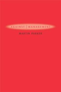 Cover image for Against Management: Organization in the Age of Managerialism