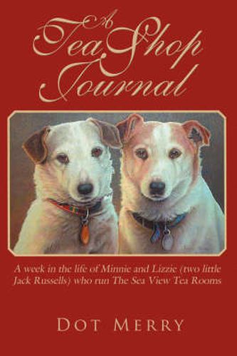 Cover image for A Tea Shop Journal: A Week in the Life of Minnie and Lizzie (two Little Jack Russells) Who Run The Sea View Tea Rooms