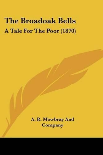 Cover image for The Broadoak Bells the Broadoak Bells: A Tale for the Poor (1870) a Tale for the Poor (1870)