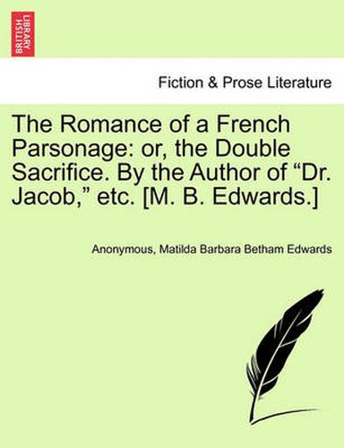 Cover image for The Romance of a French Parsonage: Or, the Double Sacrifice. by the Author of  Dr. Jacob,  Etc. [M. B. Edwards.]