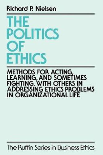 Cover image for The Politics of Ethics: Methods for Acting, Learning, and Sometimes Fighting With Others in Addressing Ethics Problems in Organizational Life