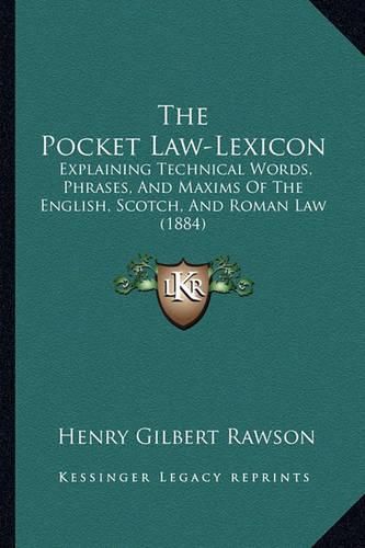 The Pocket Law-Lexicon: Explaining Technical Words, Phrases, and Maxims of the English, Scotch, and Roman Law (1884)