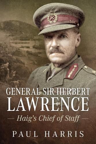 General Sir Herbert Lawrence: Haig'S Chief of Staff