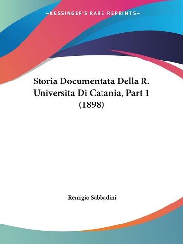 Cover image for Storia Documentata Della R. Universita Di Catania, Part 1 (1898)