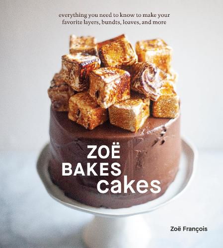 Zoe Bakes Cakes: Everything You Need to Know to Make Your Favorite Layers, Bundts, Loaves, and More