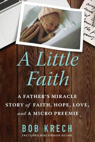 Cover image for A Little Faith: A Father's Miracle Story of Faith, Hope, Love, and a Micro Preemie