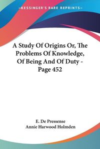 Cover image for A Study Of Origins Or, The Problems Of Knowledge, Of Being And Of Duty - Page 452