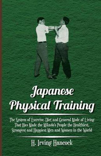 Japanese Physical Training - The System Of Exercise, Diet And General Mode Of Living That Has Made The Mikado's People The Healthiest, Strongest And Happiest Men And Women In The World