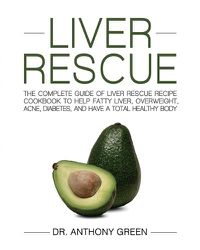 Cover image for Liver Rescue: The Complete Guide of Liver Rescue Recipe Cookbook to Help Fatty Liver, Overweight, Acne, Diabetes, and Have a Total Healthy Body