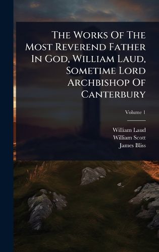 Cover image for The Works Of The Most Reverend Father In God, William Laud, Sometime Lord Archbishop Of Canterbury