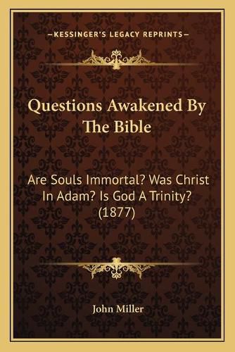 Cover image for Questions Awakened by the Bible: Are Souls Immortal? Was Christ in Adam? Is God a Trinity? (1877)