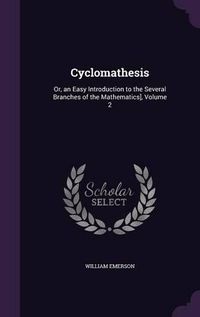 Cover image for Cyclomathesis: Or, an Easy Introduction to the Several Branches of the Mathematics], Volume 2