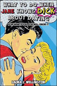 Cover image for What to Do When Jane Knows DICK About Dating: If He Wants You, You Will Know It