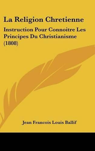 La Religion Chretienne: Instruction Pour Connoitre Les Principes Du Christianisme (1808)