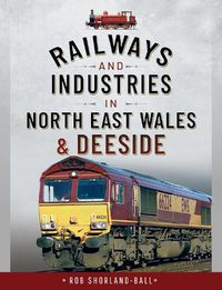 Cover image for Railways and Industries in North East Wales and Deeside