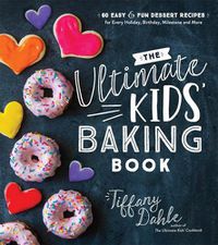 Cover image for The Ultimate Kids' Baking Book: 60 Easy and Fun Dessert Recipes for Every Holiday, Birthday, Milestone and More