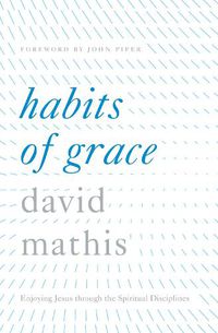 Cover image for Habits of Grace: Enjoying Jesus through the Spiritual Disciplines