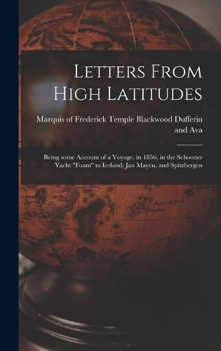 Cover image for Letters From High Latitudes: Being Some Account of a Voyage, in 1856, in the Schooner Yacht Foam to Iceland, Jan Mayen, and Spitzbergen