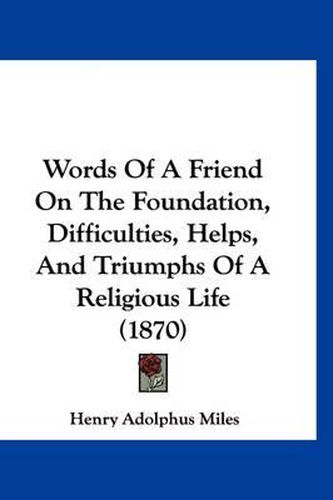 Cover image for Words of a Friend on the Foundation, Difficulties, Helps, and Triumphs of a Religious Life (1870)