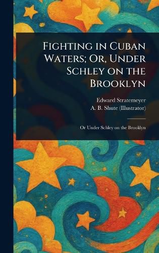 Cover image for Fighting in Cuban Waters; Or, Under Schley on the Brooklyn
