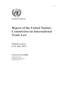 Cover image for Report of the United Nations Commission on International Trade Law: fiftieth session (3-21 July 2017)