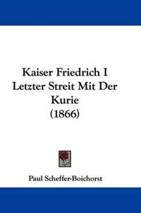 Cover image for Kaiser Friedrich I Letzter Streit Mit Der Kurie (1866)