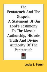 Cover image for The Pentateuch and the Gospels: A Statement of Our Lord's Testimony to the Mosaic Authorship, Historic Truth and Divine Authority of the Pentateuch