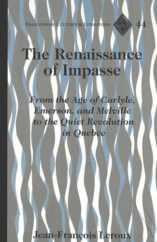 Cover image for The Renaissance of Impasse: From the Age of Carlyle, Emerson and Melville to the Quiet Revolution in Quebec