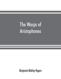 Cover image for The wasps of Aristophanes: acted at the Lenaean Festival, B.C. 422